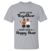 "When We're Together Every Hour Is Happy Hour"
Friends personalized T-Shirt TS-GH111